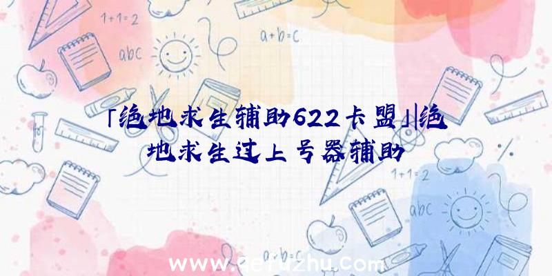 「绝地求生辅助622卡盟」|绝地求生过上号器辅助